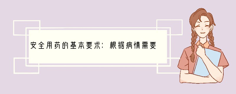 安全用药的基本要求：根据病情需要，在选择药物的________ 、_____ 和__